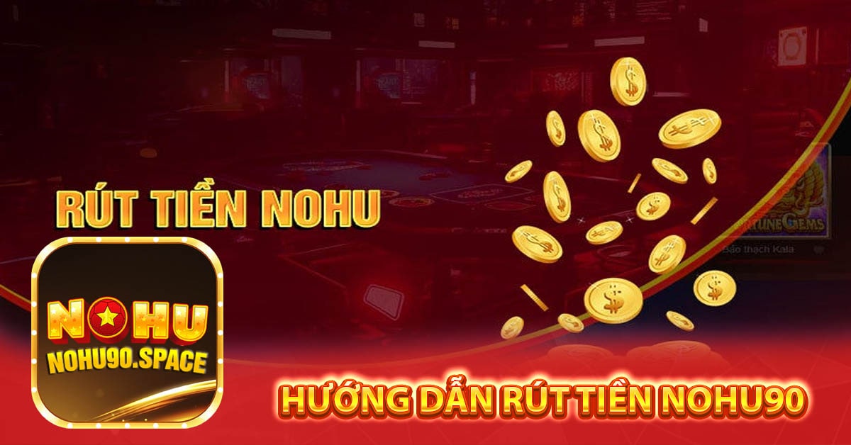 Hướng Dẫn Rút Tiền Nohu90