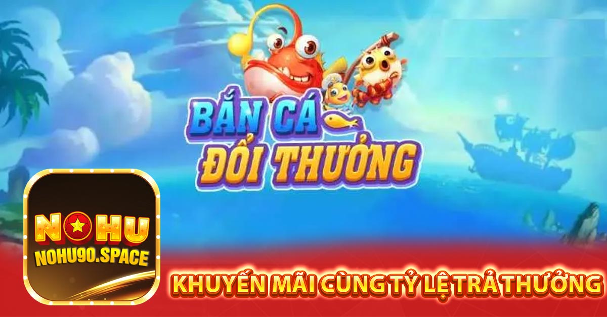 Khuyến mãi cùng tỷ lệ trả thưởng của Bắn Cá